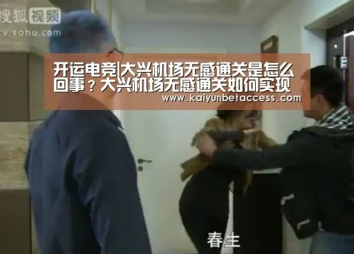 开运电竞|大兴机场无感通关是怎么回事?大兴机场无感通关如何实现的?(图1) 开运电竞
