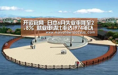 开运官网-日本6月失业率降至2.8% 就业申请比率达1974年以来最高(图2) 开运官网